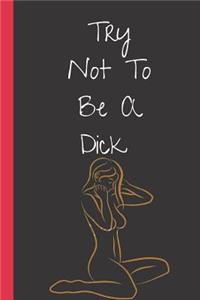 Try Not to Be a Dick: A Funny Lined Notebook. Blank Novelty journal, perfect as a Gift( & Better than a card) for your Amazing partner! Lined Notebook