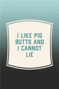 I Like Pig Butts And I Cannot Lie