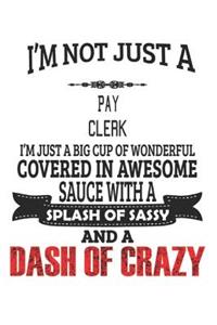 I'm Not Just A Pay Clerk I'm Just A Big Cup Of Wonderful Covered In Awesome Sauce With A Splash Of Sassy And A Dash Of Crazy