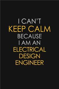 I Can't Keep Calm Because I Am An Electrical Design Engineer