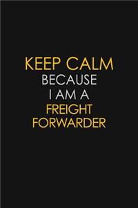 Keep Calm Because I Am A Freight Forwarder