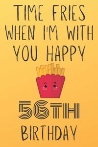 Time Fries When I'm With You Happy 56thBirthday