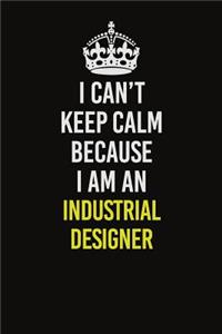 I Can't Keep Calm Because I Am An Industrial Designer