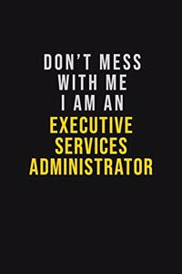 Don't Mess With Me I Am An Executive Services Administrator