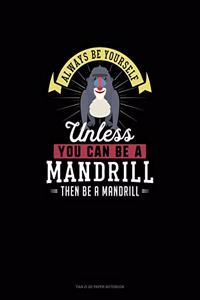 Always Be Yourself Unless You Can Be A Mandrill Then Be A Mandrill