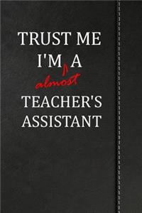 Trust Me I'm Almost a Teacher's Assistant: Blank Lined Journal Notebook 120 Pages 6x9