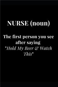 Nurse (noun) The first person you see after saying Hold My Beer & Watch This: Nurse Gag Gift Funny Sarcasm Lined Notebook Journal