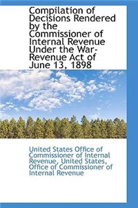 Compilation of Decisions Rendered by the Commissioner of Internal Revenue Under the War-Revenue ACT