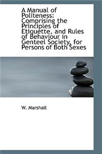 A Manual of Politeness: Comprising the Principles of Etiquette, and Rules of Behaviour in Genteel So
