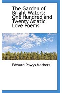 The Garden of Bright Waters; One Hundred and Twenty Asiatic Love Poems