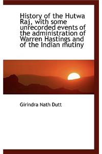 History of the Hutwa Raj, with Some Unrecorded Events of the Administration of Warren Hastings and O