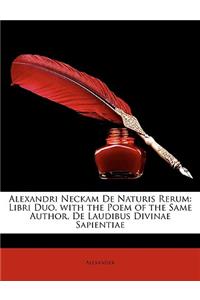 Alexandri Neckam de Naturis Rerum: Libri Duo. with the Poem of the Same Author, de Laudibus Divinae Sapientiae