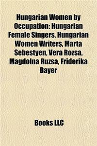 Hungarian Women by Occupation: Hungarian Female Singers, Hungarian Women Writers, Mrta Sebestyn, Vera Rzsa, Magdolna Rzsa, Friderika Bayer