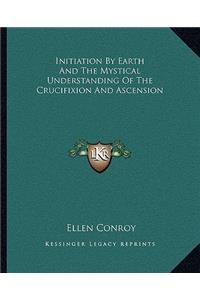 Initiation By Earth And The Mystical Understanding Of The Crucifixion And Ascension