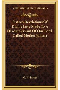 Sixteen Revelations of Divine Love Made to a Devout Servant of Our Lord, Called Mother Juliana