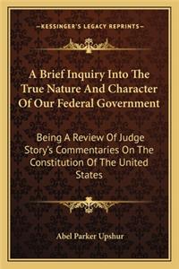 A Brief Inquiry Into The True Nature And Character Of Our Federal Government
