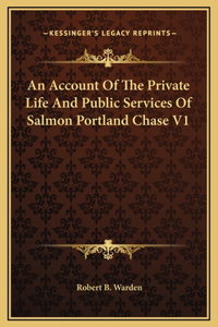 An Account Of The Private Life And Public Services Of Salmon Portland Chase V1