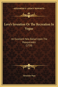 Love's Invention Or The Recreation In Vogue: An Excellent New Ballad Upon The Masquerades (1718)