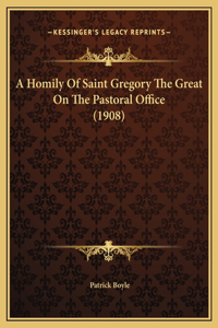 A Homily Of Saint Gregory The Great On The Pastoral Office (1908)