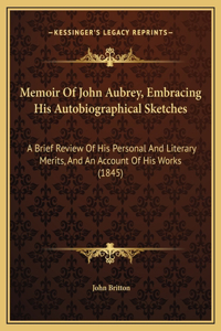 Memoir Of John Aubrey, Embracing His Autobiographical Sketches