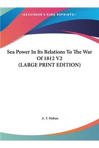 Sea Power in Its Relations to the War of 1812 V2
