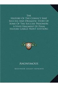 The History of the Convict Ship Success and Dramatic Story of Some of the Success Prisoners: A Vivid Fragment of Penal History (Large Print Edition)