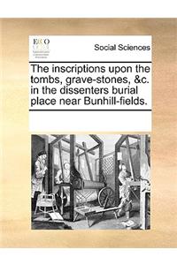 The inscriptions upon the tombs, grave-stones, &c. in the dissenters burial place near Bunhill-fields.