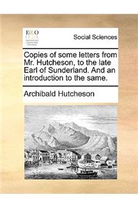 Copies of some letters from Mr. Hutcheson, to the late Earl of Sunderland. And an introduction to the same.