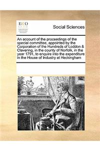 An account of the proceedings of the special committee, appointed by the Corporation of the Hundreds of Loddon & Clavering, in the county of Norfolk, in the year 1791, to enquire into the expenditure in the House of Industry at Heckingham