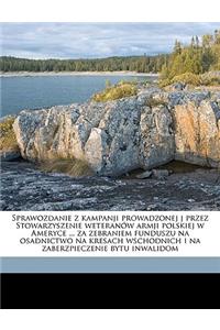 Sprawozdanie Z Kampanji Prowadzonej J Przez Stowarzyszenie Weteranow Armji Polskiej W Ameryce ... Za Zebraniem Funduszu Na Osadnictwo Na Kresach Wschodnich I Na Zaberzpieczenie Bytu Inwalidom
