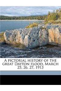 A Pictorial History of the Great Dayton Flood, March 25, 26, 27, 1913