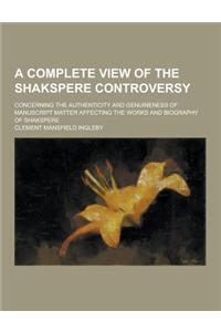 A Complete View of the Shakspere Controversy; Concerning the Authenticity and Genuineness of Manuscript Matter Affecting the Works and Biography of