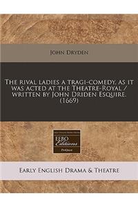 The Rival Ladies a Tragi-Comedy, as It Was Acted at the Theatre-Royal / Written by John Driden Esquire. (1669)