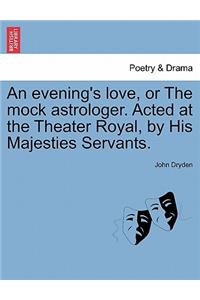 Evening's Love, or the Mock Astrologer. Acted at the Theater Royal, by His Majesties Servants.