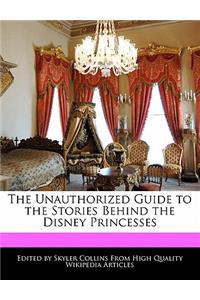 The Unauthorized Guide to the Stories Behind the Disney Princesses