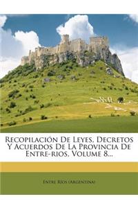 Recopilación De Leyes, Decretos Y Acuerdos De La Provincia De Entre-rios, Volume 8...
