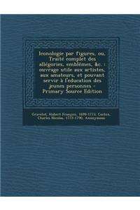 Iconologie Par Figures, Ou, Traite Complet Des Allegories, Emblemes, &C.
