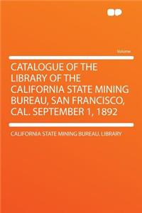 Catalogue of the Library of the California State Mining Bureau, San Francisco, Cal. September 1, 1892