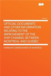 Official Documents and Other Information Relating to the Improvement of the Ship Channel Between Montreal and Quebec