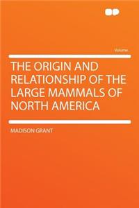 The Origin and Relationship of the Large Mammals of North America
