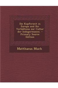 Die Kupferzeit in Europa Und Ihr Verhaltniss Zur Cultur Der Indogermanen. - Primary Source Edition