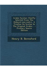 Arabic Syntax: Chiefly Selected from the Hidayut-Oon-Nuhvi, a Treatise on Syntax in the Original Arabic...