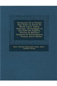 Dictionnaire de La Penalite Dans Toutes Les Parties Du Monde Connu: Tableau Historique, Chronologique Et Descriptif Des Supplices, Tortures Ou Questions Ordinaires Et Extraordinaires ... - Primary Source Edition