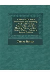 A Manual of Plain Directions for Planting and Cultivating Vineyards, and for Making Wine, in New South Wales - Primary Source Edition
