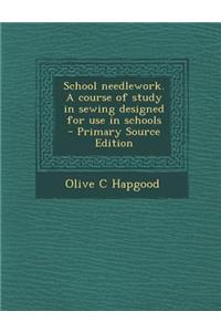 School Needlework. a Course of Study in Sewing Designed for Use in Schools
