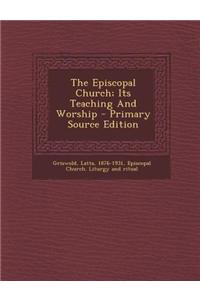 The Episcopal Church; Its Teaching and Worship - Primary Source Edition