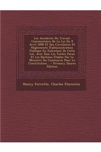 Les Accidents Du Travail: Commentaire de La Loi Du 9 Avril 1898 Et Des Circulaires Et Reglements D'Administration Publique En Execution de Cette