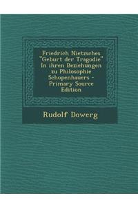 Friedrich Nietzsches Geburt Der Tragodie in Ihren Beziehungen Zu Philosophie Schopenhauers - Primary Source Edition