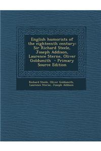 English Humorists of the Eighteenth Century: Sir Richard Steele, Joseph Addison, Laurence Sterne, Oliver Goldsmith - Primary Source Edition