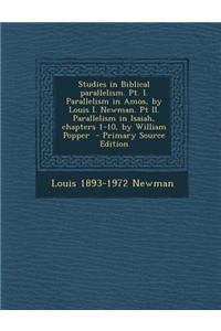 Studies in Biblical Parallelism. PT. I. Parallelism in Amos, by Louis I. Newman. PT II. Parallelism in Isaiah, Chapters 1-10, by William Popper - Prim
